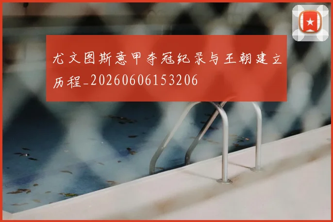 尤文图斯意甲夺冠纪录与王朝建立历程_20260606153206