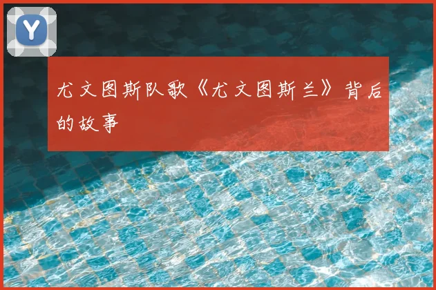 尤文图斯队歌《尤文图斯兰》背后的故事