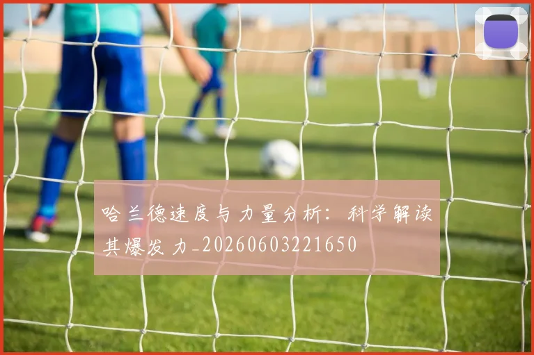 哈兰德速度与力量分析:科学解读其爆发力_20260603221650