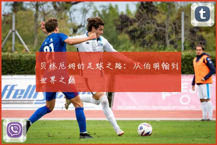 贝林厄姆的足球之路：从伯明翰到世界之巅