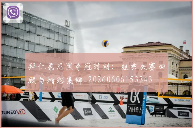 拜仁慕尼黑夺冠时刻：经典决赛回顾与精彩集锦_20260606153343