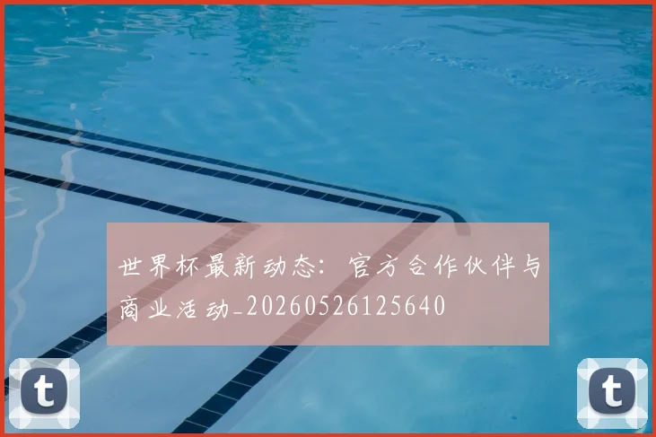 世界杯最新动态:官方合作伙伴与商业活动_20260526125640