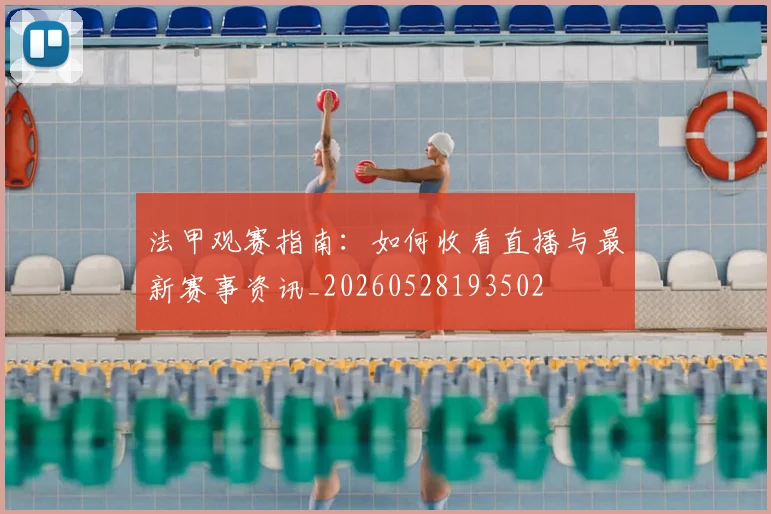 法甲观赛指南:如何收看直播与最新赛事资讯_20260528193502
