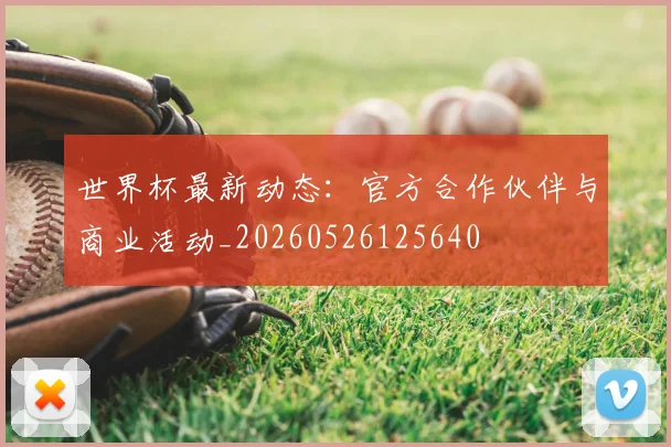 世界杯最新动态：官方合作伙伴与商业活动_20260526125640
