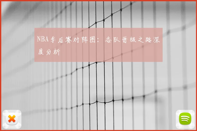NBA季后赛对阵图：各队晋级之路深度分析