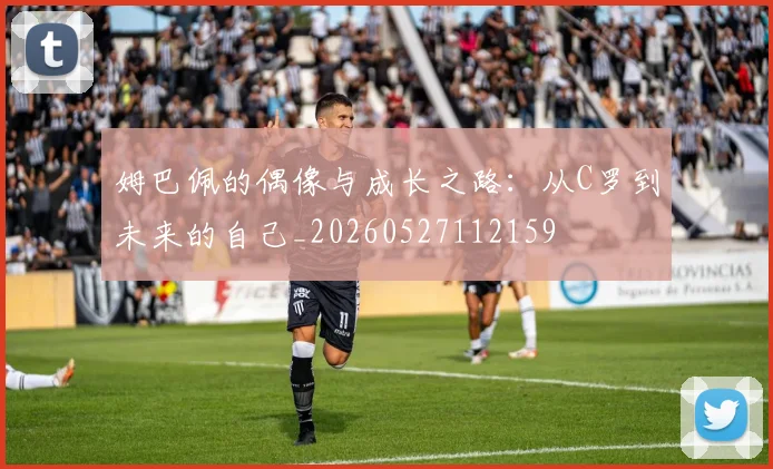 姆巴佩的偶像与成长之路:从C罗到未来的自己_20260527112159