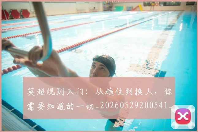 英超规则入门:从越位到换人,你需要知道的一切_20260529200541_20260702174530