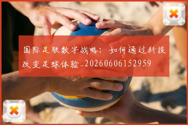 国际足联数字战略:如何通过科技改变足球体验_20260606152959