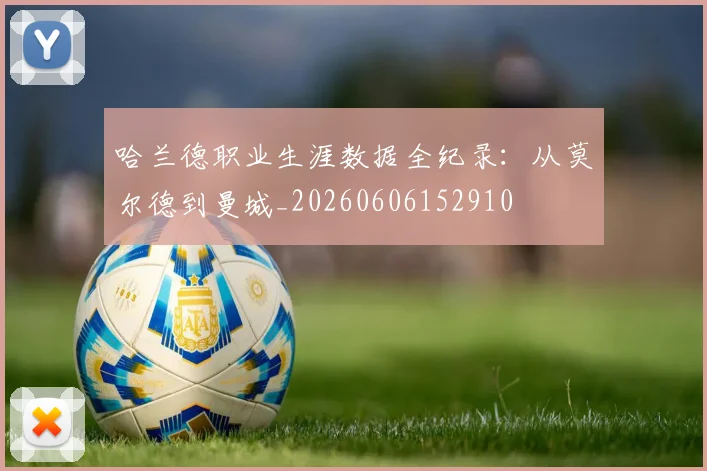 哈兰德职业生涯数据全纪录：从莫尔德到曼城_20260606152910