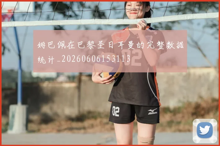 姆巴佩在巴黎圣日耳曼的完整数据统计_20260606153113